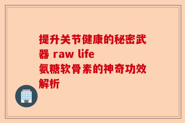 提升关节健康的秘密武器 raw life氨糖软骨素的神奇功效解析