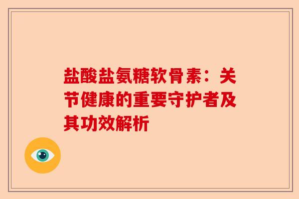 盐酸盐氨糖软骨素：关节健康的重要守护者及其功效解析