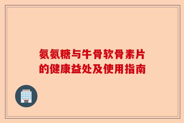 氨氨糖与牛骨软骨素片的健康益处及使用指南