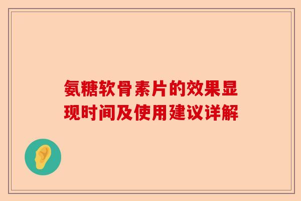氨糖软骨素片的效果显现时间及使用建议详解