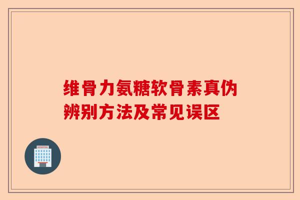 维骨力氨糖软骨素真伪辨别方法及常见误区
