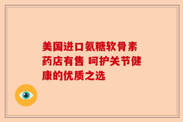 美国进口氨糖软骨素 药店有售 呵护关节健康的优质之选