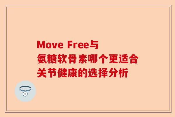 Move Free与氨糖软骨素哪个更适合关节健康的选择分析