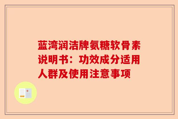 蓝湾润洁牌氨糖软骨素说明书：功效成分适用人群及使用注意事项