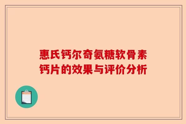 惠氏钙尔奇氨糖软骨素钙片的效果与评价分析