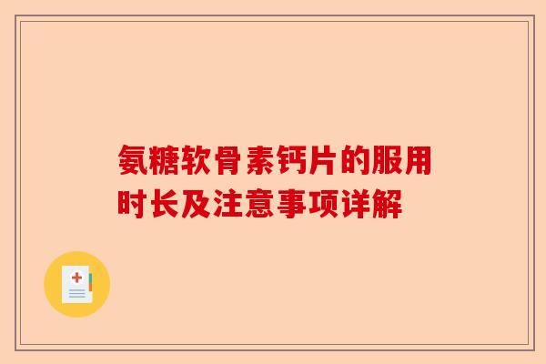 氨糖软骨素钙片的服用时长及注意事项详解