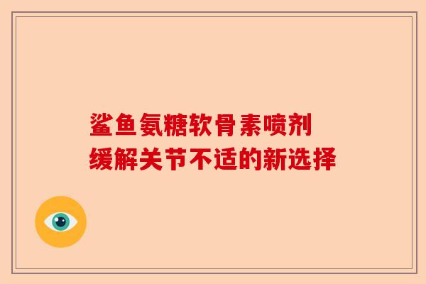 鲨鱼氨糖软骨素喷剂 缓解关节不适的新选择