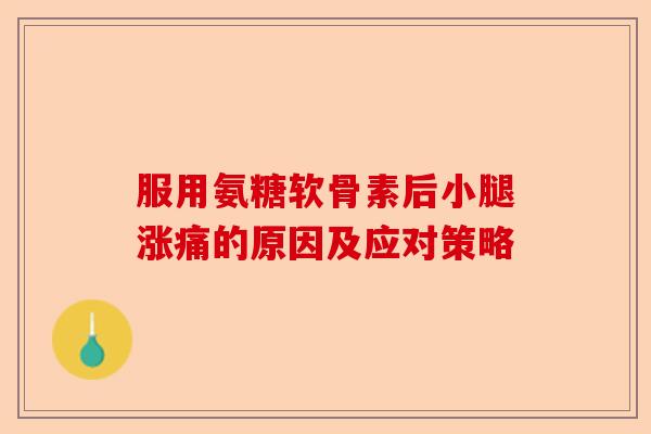 服用氨糖软骨素后小腿涨痛的原因及应对策略