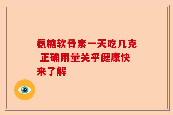 氨糖软骨素一天吃几克 正确用量关乎健康快来了解