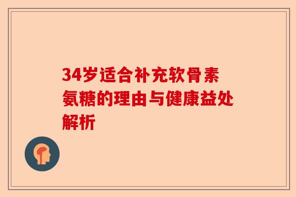 34岁适合补充软骨素氨糖的理由与健康益处解析