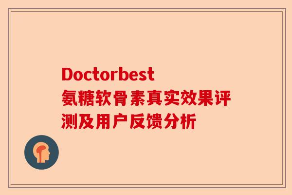Doctorbest氨糖软骨素真实效果评测及用户反馈分析-第1张图片-关节保镖