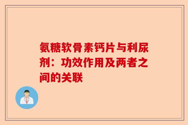 氨糖软骨素钙片与利尿剂：功效作用及两者之间的关联