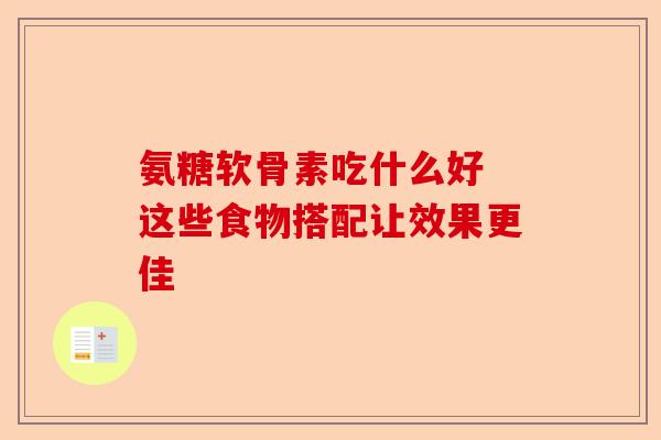 氨糖软骨素吃什么好 这些食物搭配让效果更佳