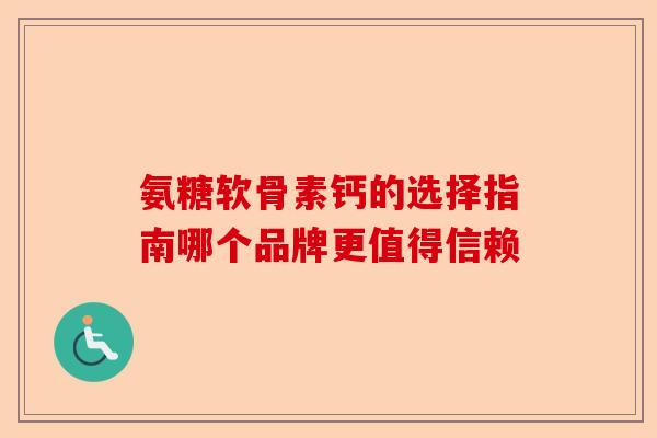 氨糖软骨素钙的选择指南哪个品牌更值得信赖