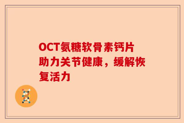 OCT氨糖软骨素钙片助力关节健康，缓解恢复活力