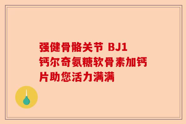 强健骨骼关节 BJ1钙尔奇氨糖软骨素加钙片助您活力满满