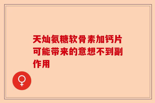 天灿氨糖软骨素加钙片可能带来的意想不到副作用