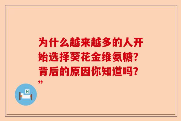 为什么越来越多的人开始选择葵花金维氨糖？背后的原因你知道吗？”