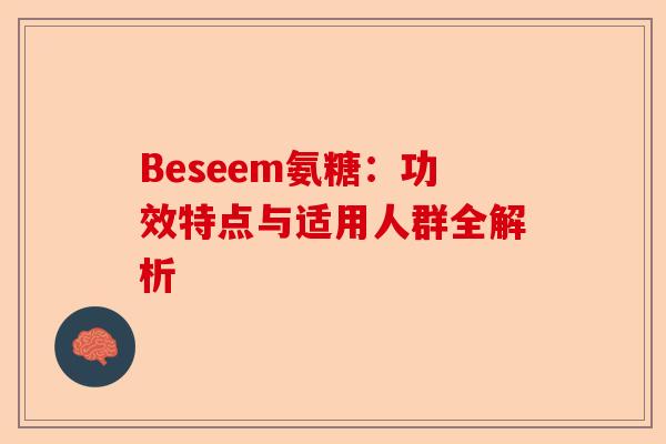 Beseem氨糖：功效特点与适用人群全解析