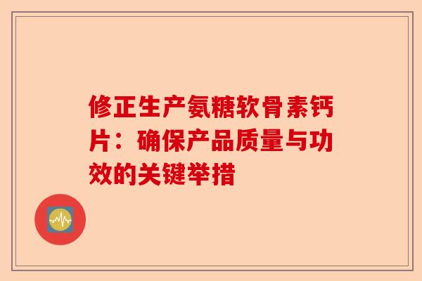 修正生产氨糖软骨素钙片：确保产品质量与功效的关键举措