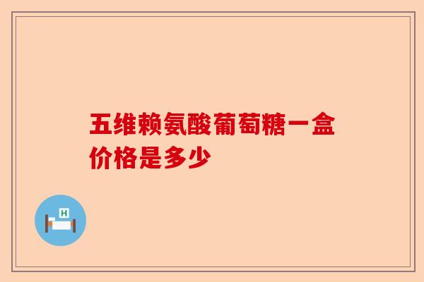 五维赖氨酸葡萄糖一盒价格是多少