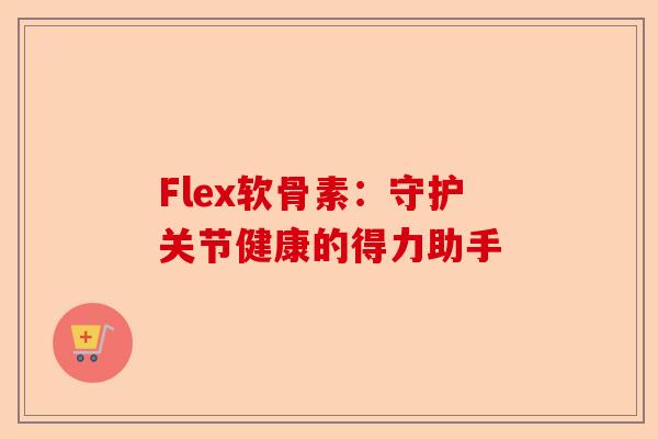Flex软骨素：守护关节健康的得力助手