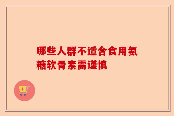 哪些人群不适合食用氨糖软骨素需谨慎