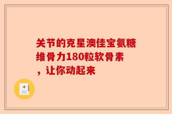 关节的克星澳佳宝氨糖维骨力180粒软骨素，让你动起来