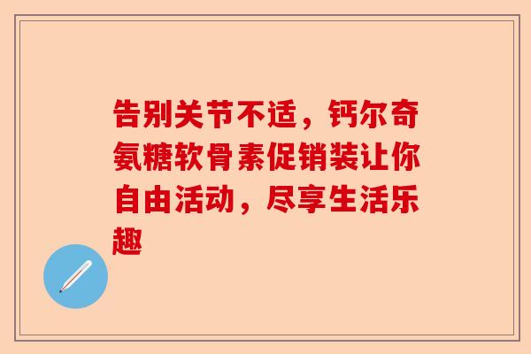 告别关节不适，钙尔奇氨糖软骨素促销装让你自由活动，尽享生活乐趣
