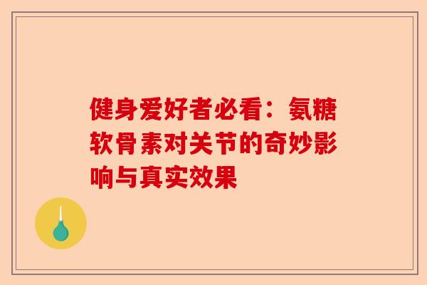 健身爱好者必看：氨糖软骨素对关节的奇妙影响与真实效果