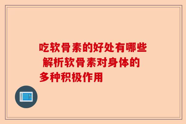 吃软骨素的好处有哪些 解析软骨素对身体的多种积极作用