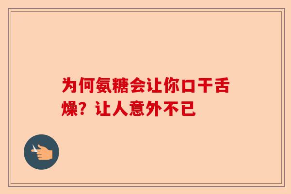 为何氨糖会让你口干舌燥？让人意外不已