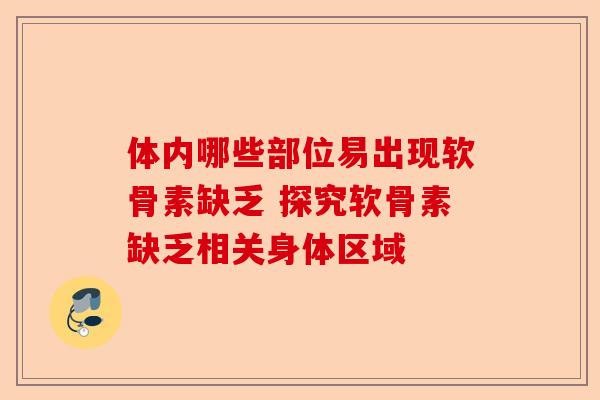 体内哪些部位易出现软骨素缺乏 探究软骨素缺乏相关身体区域