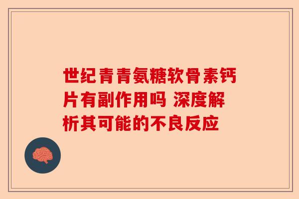 世纪青青氨糖软骨素钙片有副作用吗 深度解析其可能的不良反应