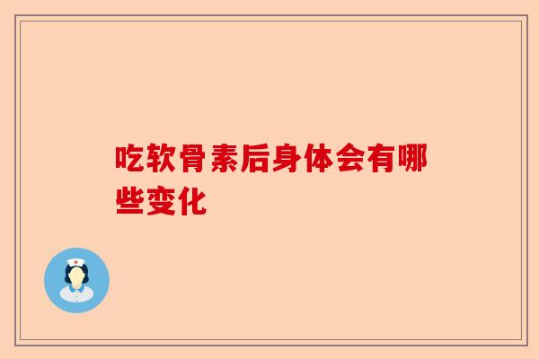 吃软骨素后身体会有哪些变化
