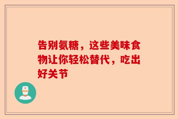 告别氨糖，这些美味食物让你轻松替代，吃出好关节