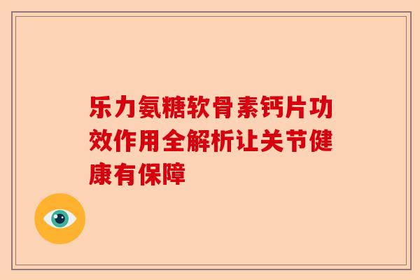乐力氨糖软骨素钙片功效作用全解析让关节健康有保障