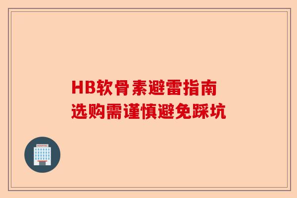 HB软骨素避雷指南 选购需谨慎避免踩坑