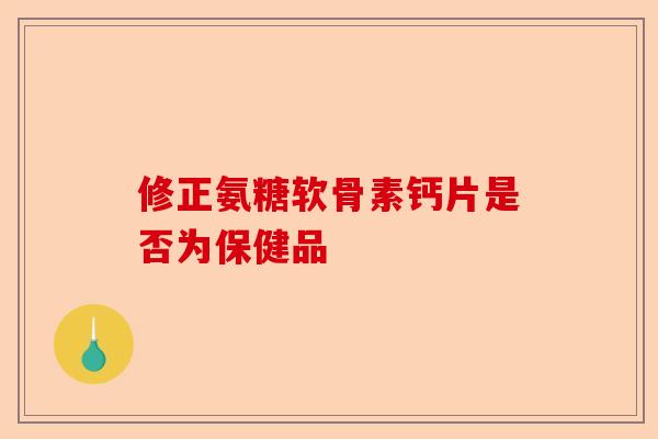 修正氨糖软骨素钙片是否为保健品