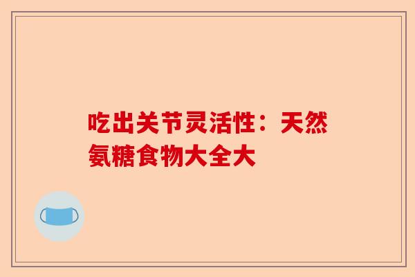吃出关节灵活性：天然氨糖食物大全大