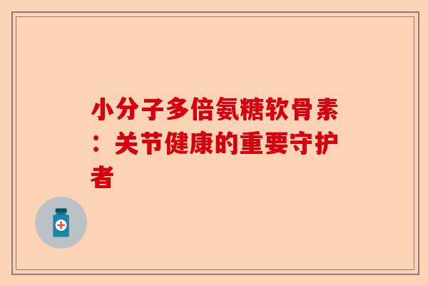 小分子多倍氨糖软骨素：关节健康的重要守护者