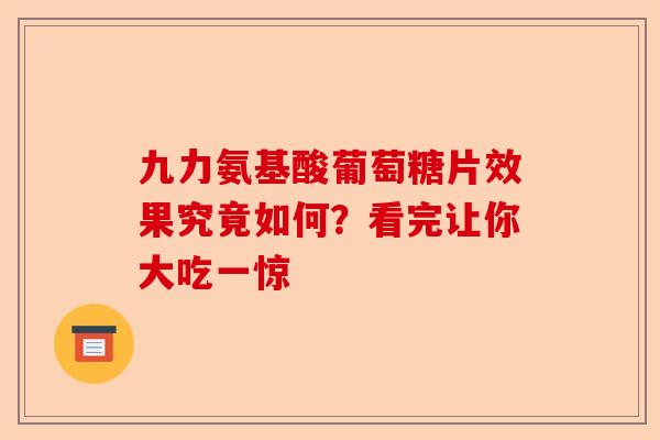九力氨基酸葡萄糖片效果究竟如何？看完让你大吃一惊
