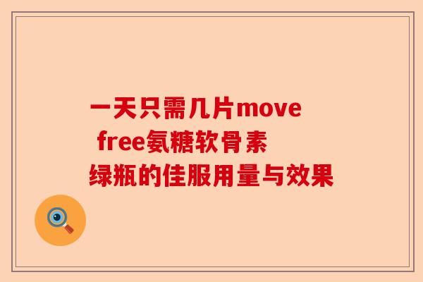 一天只需几片move free氨糖软骨素绿瓶的佳服用量与效果