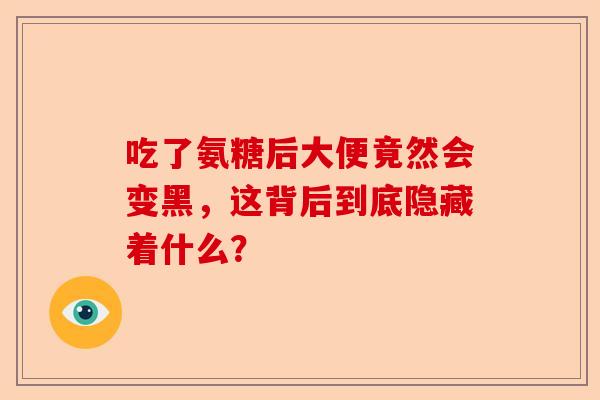 吃了氨糖后大便竟然会变黑，这背后到底隐藏着什么？