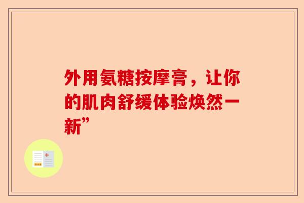 外用氨糖按摩膏，让你的肌肉舒缓体验焕然一新”