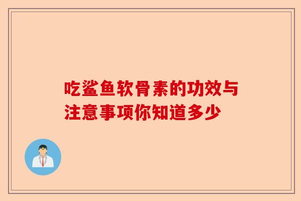 吃鲨鱼软骨素的功效与注意事项你知道多少