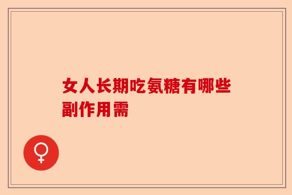 女人长期吃氨糖有哪些副作用需