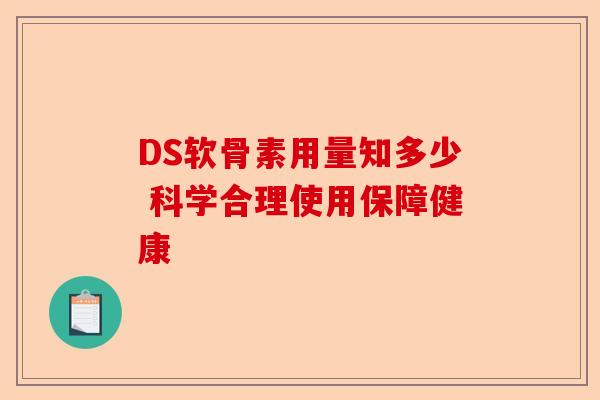 DS软骨素用量知多少 科学合理使用保障健康