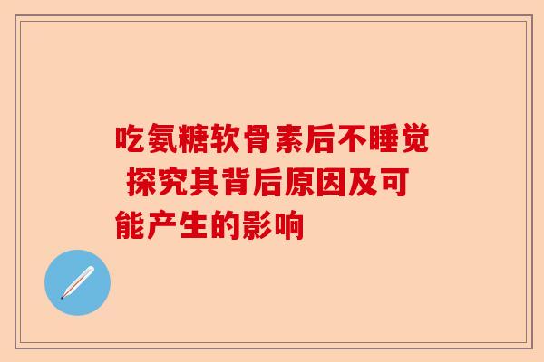 吃氨糖软骨素后不睡觉 探究其背后原因及可能产生的影响