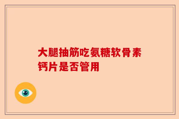大腿抽筋吃氨糖软骨素钙片是否管用